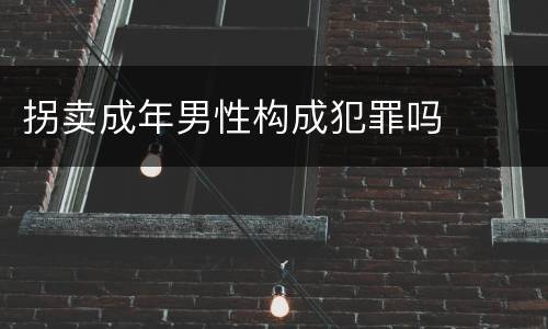 拐卖成年男性构成犯罪吗