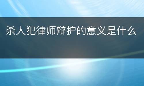 杀人犯律师辩护的意义是什么
