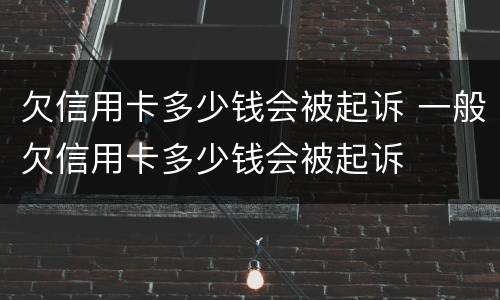 欠信用卡多少钱会被起诉 一般欠信用卡多少钱会被起诉