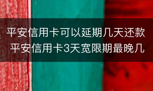 平安信用卡可以延期几天还款 平安信用卡3天宽限期最晚几点还款