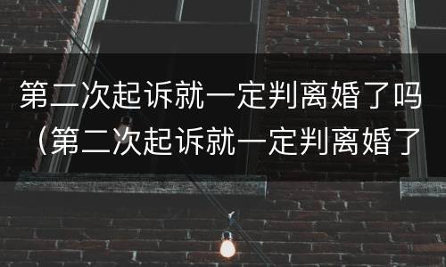 第二次起诉就一定判离婚了吗（第二次起诉就一定判离婚了吗）