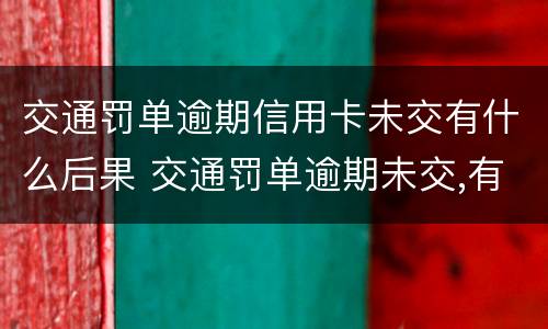交通罚单逾期信用卡未交有什么后果 交通罚单逾期未交,有什么后果