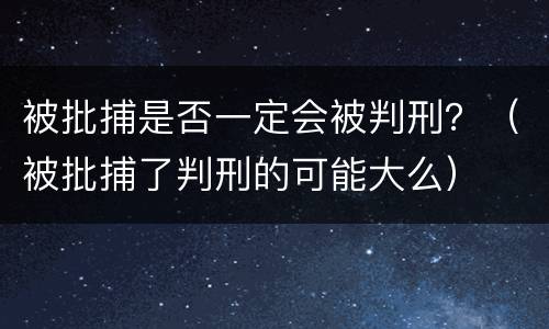被批捕是否一定会被判刑？（被批捕了判刑的可能大么）
