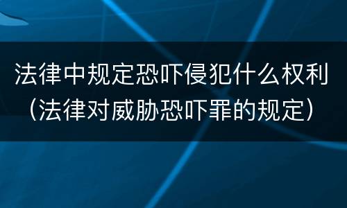 法律中规定恐吓侵犯什么权利（法律对威胁恐吓罪的规定）