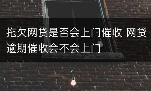 拖欠网贷是否会上门催收 网贷逾期催收会不会上门