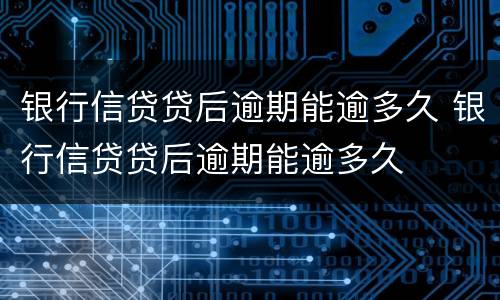 银行信贷贷后逾期能逾多久 银行信贷贷后逾期能逾多久