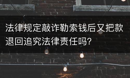 法律规定敲诈勒索钱后又把款退回追究法律责任吗？