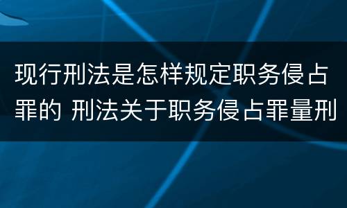 现行刑法是怎样规定职务侵占罪的 刑法关于职务侵占罪量刑标准