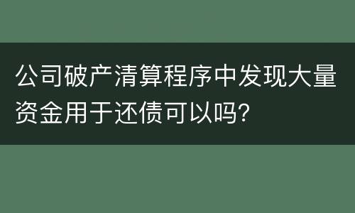 公司破产清算程序中发现大量资金用于还债可以吗？