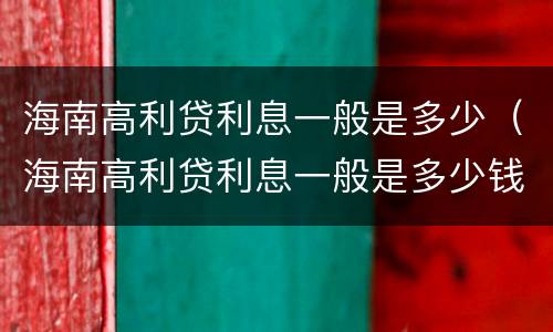 海南高利贷利息一般是多少（海南高利贷利息一般是多少钱）