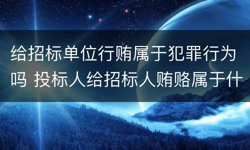 给招标单位行贿属于犯罪行为吗 投标人给招标人贿赂属于什么债