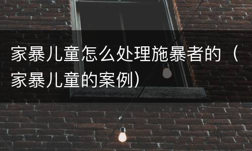 家暴儿童怎么处理施暴者的（家暴儿童的案例）