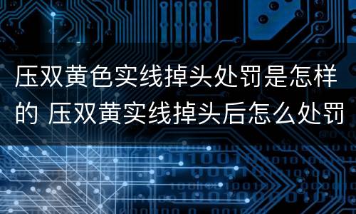 压双黄色实线掉头处罚是怎样的 压双黄实线掉头后怎么处罚