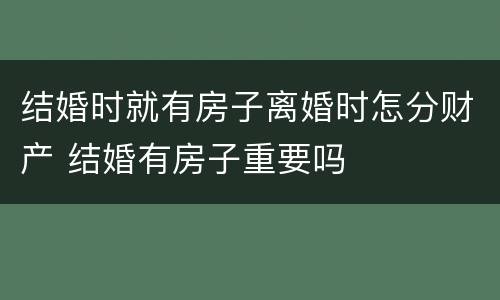 结婚时就有房子离婚时怎分财产 结婚有房子重要吗