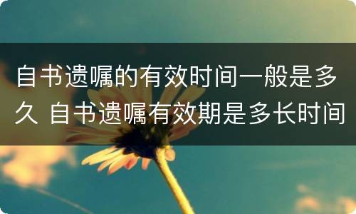 自书遗嘱的有效时间一般是多久 自书遗嘱有效期是多长时间