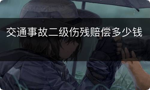 交通事故二级伤残赔偿多少钱