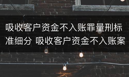 吸收客户资金不入账罪量刑标准细分 吸收客户资金不入账案
