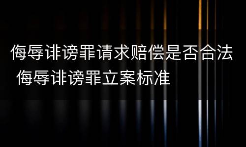 侮辱诽谤罪请求赔偿是否合法 侮辱诽谤罪立案标准