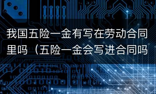 我国五险一金有写在劳动合同里吗（五险一金会写进合同吗）
