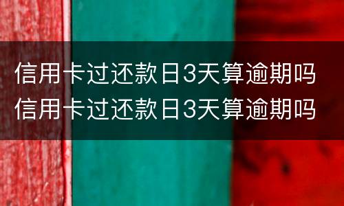 信用卡过还款日3天算逾期吗 信用卡过还款日3天算逾期吗