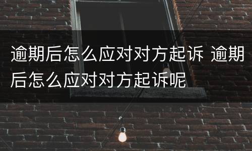 逾期后怎么应对对方起诉 逾期后怎么应对对方起诉呢