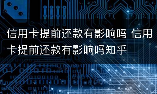 信用卡提前还款有影响吗 信用卡提前还款有影响吗知乎