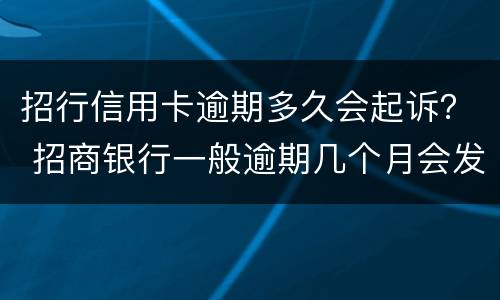 招行信用卡逾期多久会起诉？ 招商银行一般逾期几个月会发法院起诉