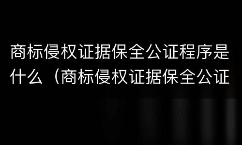 商标侵权证据保全公证程序是什么（商标侵权证据保全公证程序是什么样的）