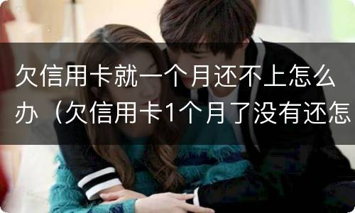 欠信用卡就一个月还不上怎么办（欠信用卡1个月了没有还怎么办）