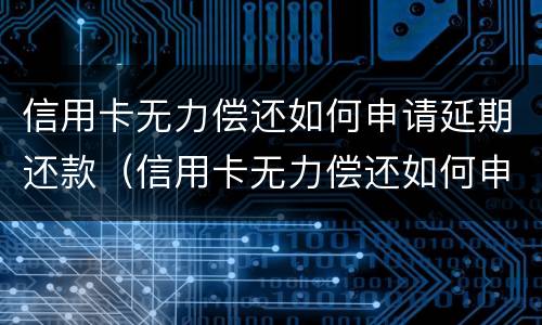 信用卡无力偿还如何申请延期还款（信用卡无力偿还如何申请延期还款）