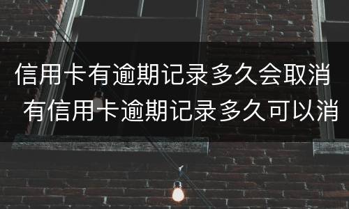 信用卡有逾期记录多久会取消 有信用卡逾期记录多久可以消除