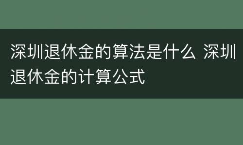 深圳退休金的算法是什么 深圳退休金的计算公式