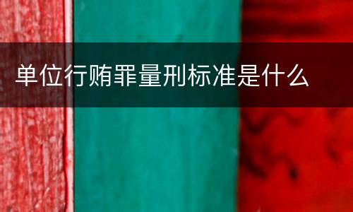 单位行贿罪量刑标准是什么