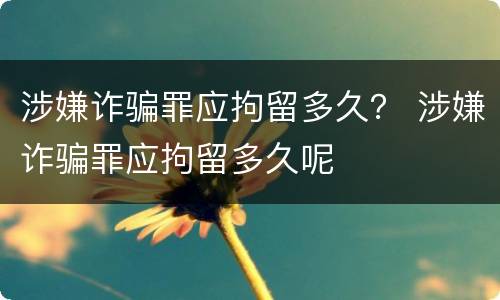 涉嫌诈骗罪应拘留多久？ 涉嫌诈骗罪应拘留多久呢