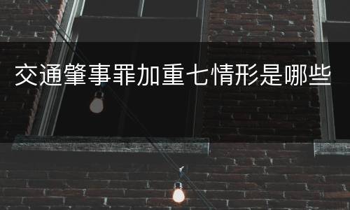交通肇事罪加重七情形是哪些
