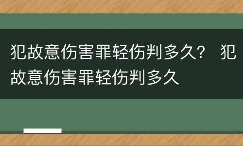 犯故意伤害罪轻伤判多久？ 犯故意伤害罪轻伤判多久