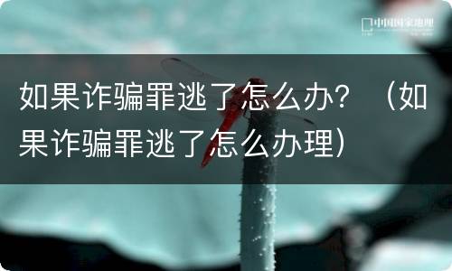 如果诈骗罪逃了怎么办？（如果诈骗罪逃了怎么办理）