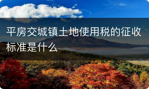 平房交城镇土地使用税的征收标准是什么