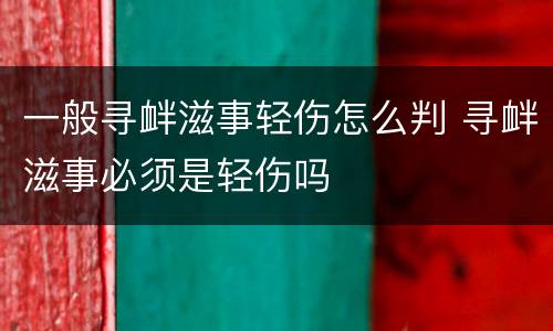 一般寻衅滋事轻伤怎么判 寻衅滋事必须是轻伤吗