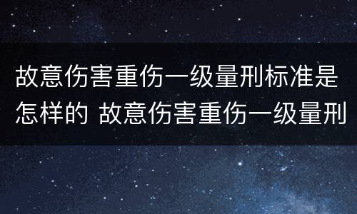 故意伤害重伤一级量刑标准是怎样的 故意伤害重伤一级量刑标准是怎样的判定