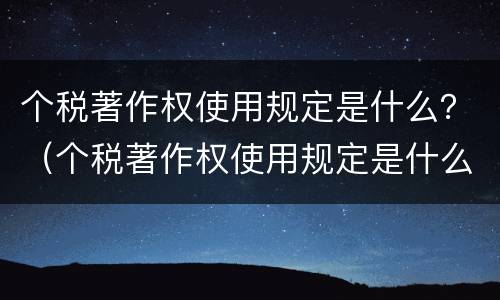 个税著作权使用规定是什么？（个税著作权使用规定是什么文件）