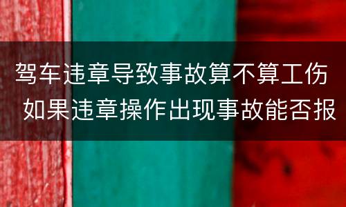 驾车违章导致事故算不算工伤 如果违章操作出现事故能否报工伤