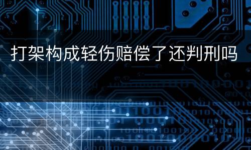 打架构成轻伤赔偿了还判刑吗