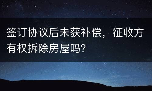 签订协议后未获补偿，征收方有权拆除房屋吗？