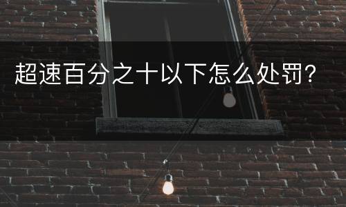 超速百分之十以下怎么处罚？