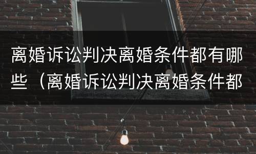 离婚诉讼判决离婚条件都有哪些（离婚诉讼判决离婚条件都有哪些规定）