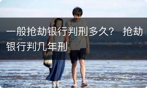 一般抢劫银行判刑多久？ 抢劫银行判几年刑