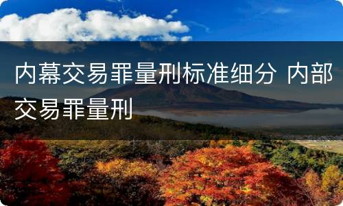 内幕交易罪量刑标准细分 内部交易罪量刑