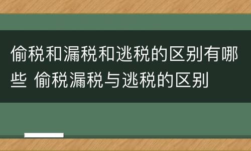 偷税和漏税和逃税的区别有哪些 偷税漏税与逃税的区别