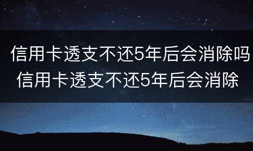 信用卡透支不还5年后会消除吗 信用卡透支不还5年后会消除吗知乎